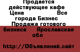 Продается действующее кафе › Цена ­ 18 000 000 - Все города Бизнес » Продажа готового бизнеса   . Ярославская обл.